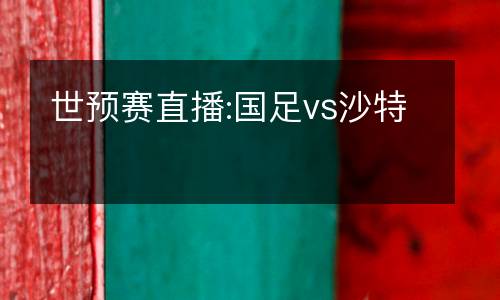 世預(yù)賽直播:國(guó)足vs沙特